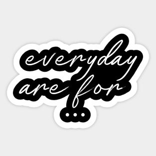 Everyday Are For ... Sticker